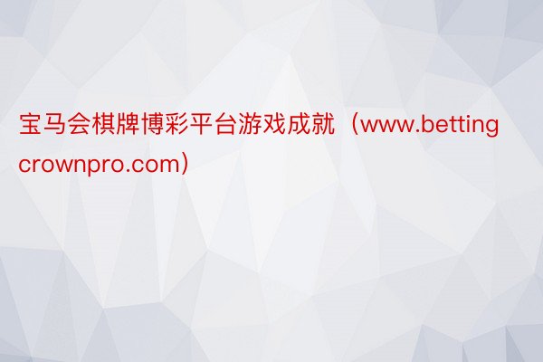 宝马会棋牌博彩平台游戏成就（www.bettingcrownpro.com）