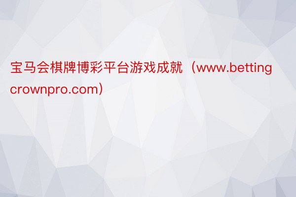宝马会棋牌博彩平台游戏成就（www.bettingcrownpro.com）