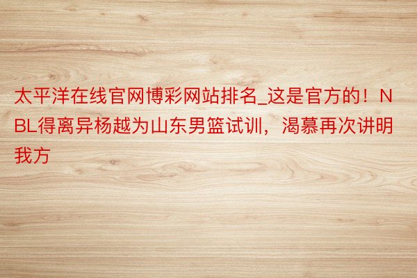 太平洋在线官网博彩网站排名_这是官方的！NBL得离异杨越为山东男篮试训，渴慕再次讲明我方
