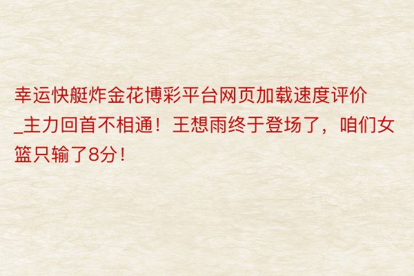 幸运快艇炸金花博彩平台网页加载速度评价_主力回首不相通！王想雨终于登场了，咱们女篮只输了8分！