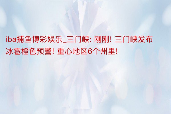 iba捕鱼博彩娱乐_三门峡: 刚刚! 三门峡发布冰雹橙色预警! 重心地区6个州里!