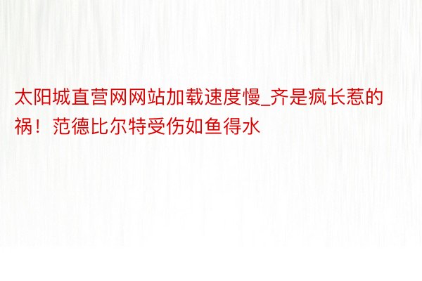 太阳城直营网网站加载速度慢_齐是疯长惹的祸！范德比尔特受伤如鱼得水