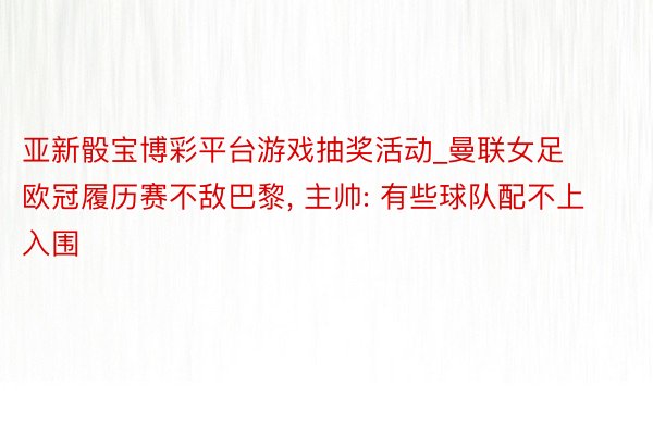 亚新骰宝博彩平台游戏抽奖活动_曼联女足欧冠履历赛不敌巴黎， 主帅: 有些球队配不上入围