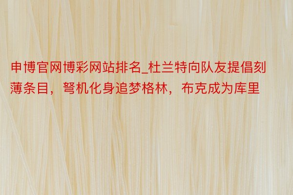 申博官网博彩网站排名_杜兰特向队友提倡刻薄条目，弩机化身追梦格林，布克成为库里
