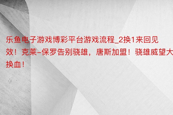 乐鱼电子游戏博彩平台游戏流程_2换1来回见效！克莱-保罗告别骁雄，唐斯加盟！骁雄威望大换血！