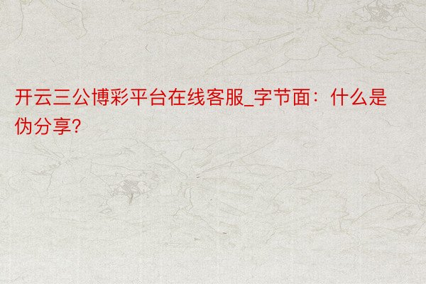 开云三公博彩平台在线客服_字节面：什么是伪分享？