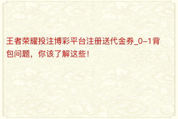 王者荣耀投注博彩平台注册送代金券_0-1背包问题，你该了解这些！