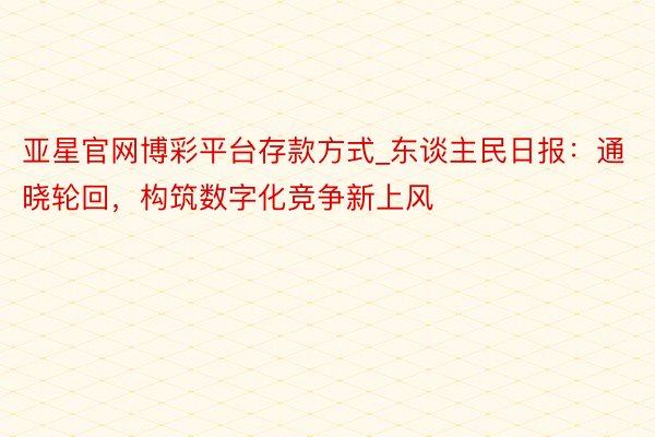 亚星官网博彩平台存款方式_东谈主民日报：通晓轮回，构筑数字化竞争新上风