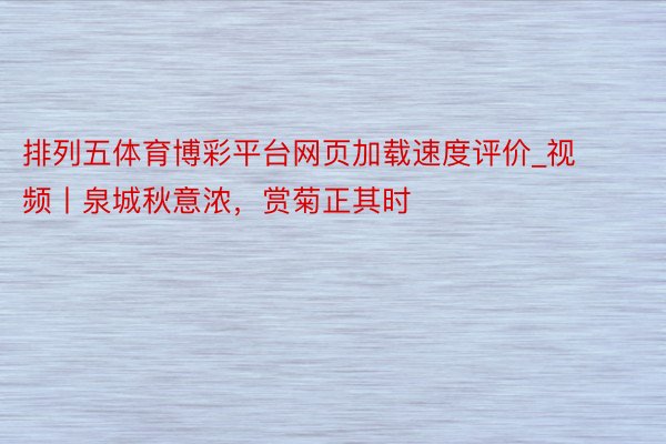 排列五体育博彩平台网页加载速度评价_视频丨泉城秋意浓，赏菊正其时