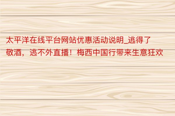 太平洋在线平台网站优惠活动说明_逃得了敬酒，逃不外直播！梅西中国行带来生意狂欢