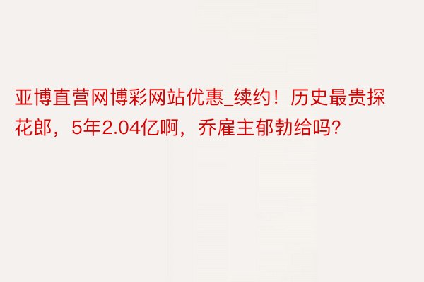 亚博直营网博彩网站优惠_续约！历史最贵探花郎，5年2.04亿啊，乔雇主郁勃给吗？